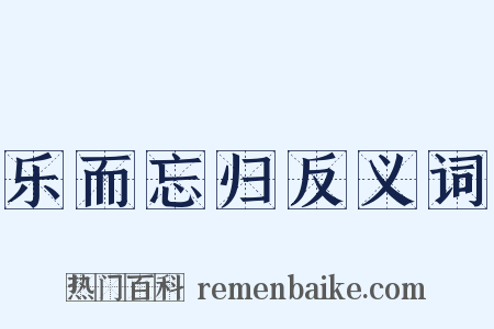 乐而忘归反义词是什么意思的图片
